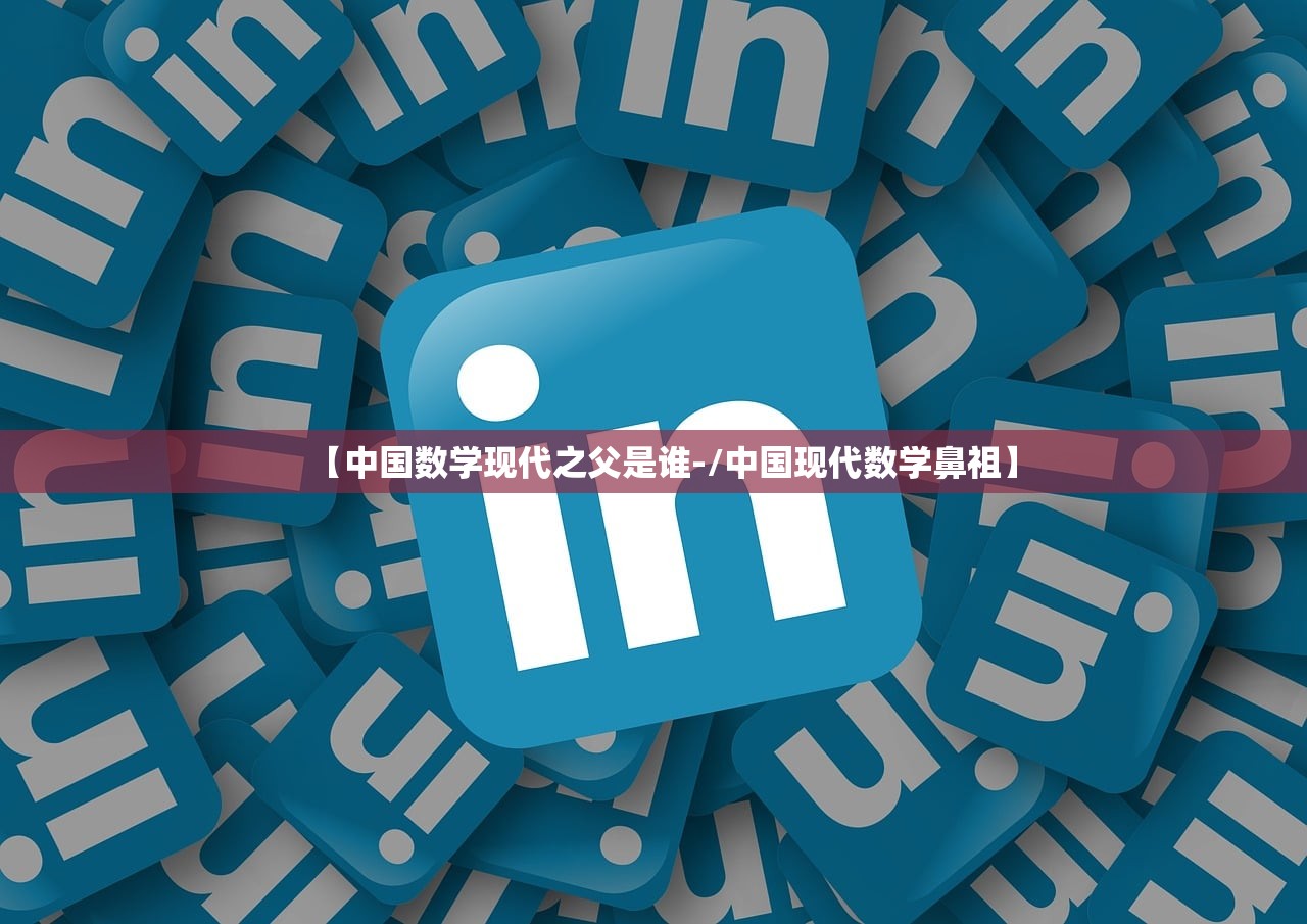 【中国数学现代之父是谁-/中国现代数学鼻祖】