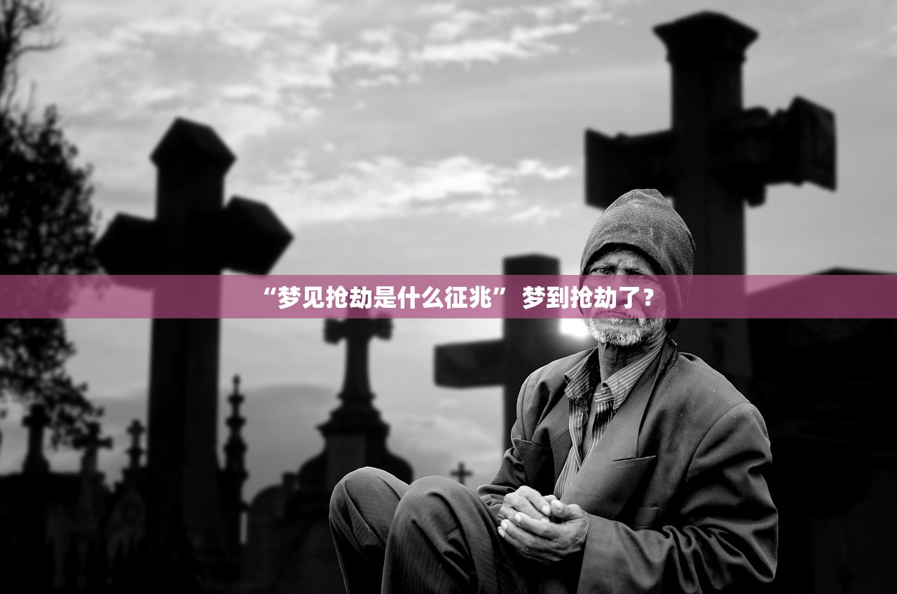 “梦见抢劫是什么征兆” 梦到抢劫了？