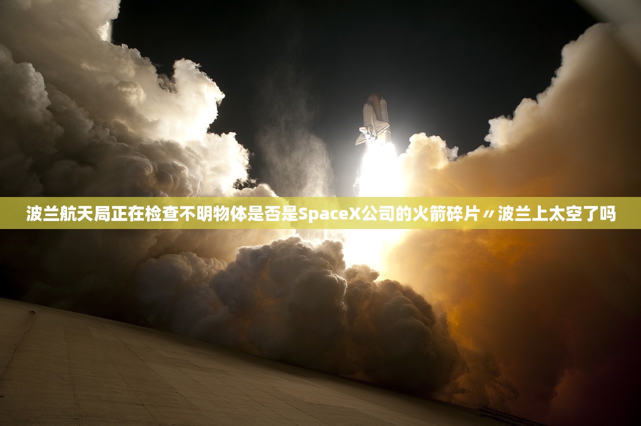 波兰航天局正在检查不明物体是否是SpaceX公司的火箭碎片〃波兰上太空了吗 波兰航天局正在检查不明物体是否是SpaceX公司的火箭碎片〃波兰上太空了吗