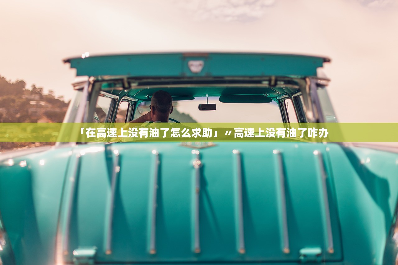 「在高速上没有油了怎么求助」〃高速上没有油了咋办