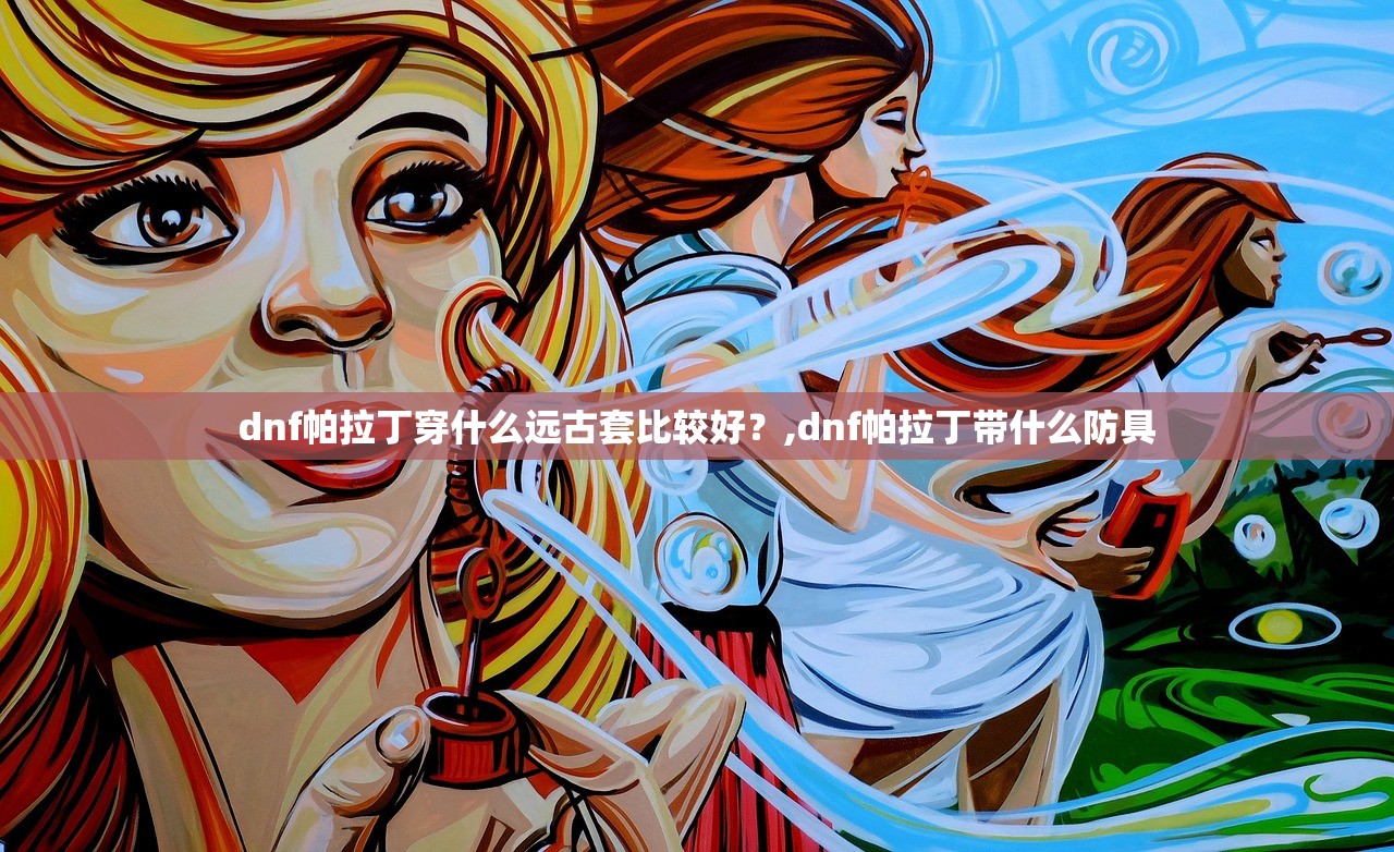 dnf帕拉丁穿什么远古套比较好？,dnf帕拉丁带什么防具