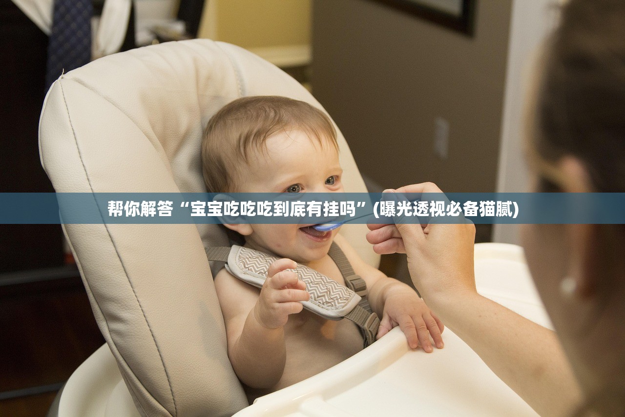帮你解答“宝宝吃吃吃到底有挂吗”(曝光透视必备猫腻)