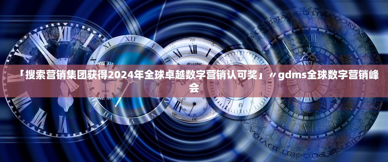 「搜索营销集团获得2024年全球卓越数字营销认可奖」〃gdms全球数字营销峰会 「搜索营销集团获得2024年全球卓越数字营销认可奖」〃gdms全球数字营销峰会