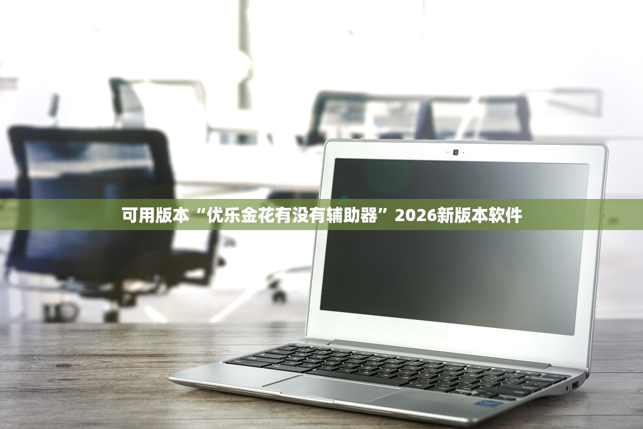 可用版本“优乐金花有没有辅助器”2026新版本软件