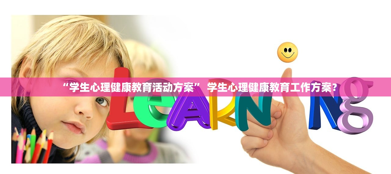“学生心理健康教育活动方案	” 学生心理健康教育工作方案？