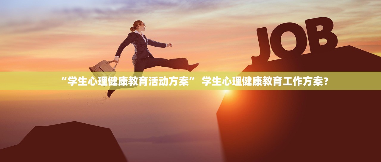 “学生心理健康教育活动方案” 学生心理健康教育工作方案？