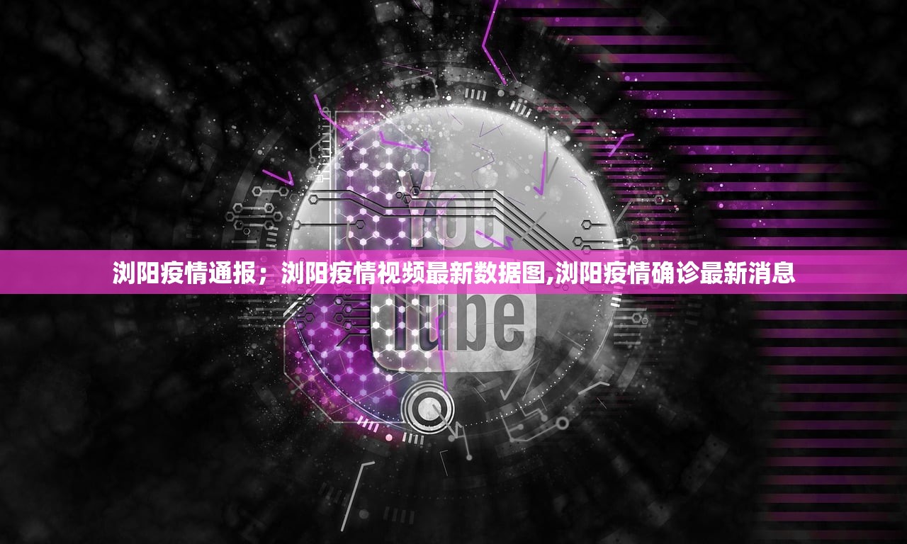 浏阳疫情通报；浏阳疫情视频最新数据图,浏阳疫情确诊最新消息