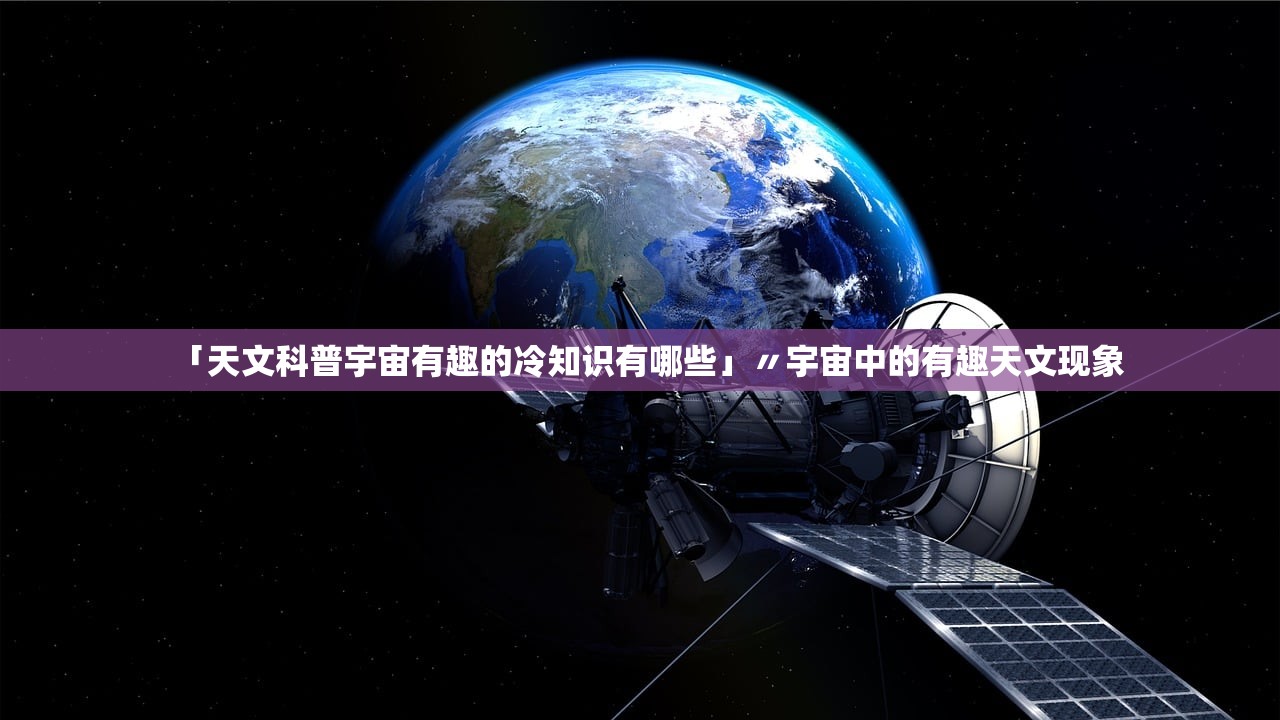 「天文科普宇宙有趣的冷知识有哪些」〃宇宙中的有趣天文现象