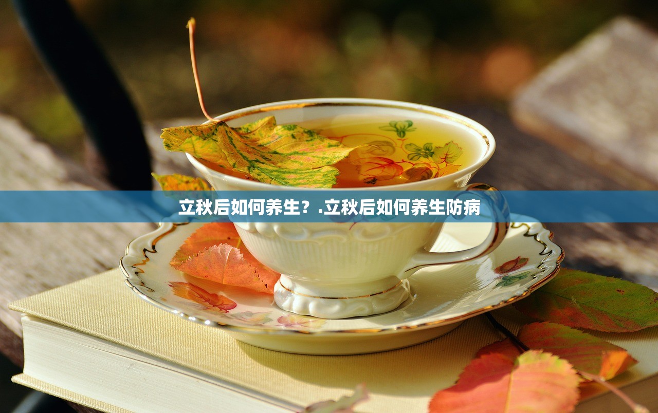 立秋后如何养生？.立秋后如何养生防病