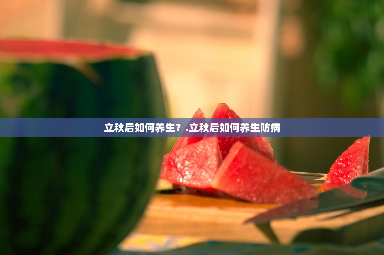 立秋后如何养生？.立秋后如何养生防病
