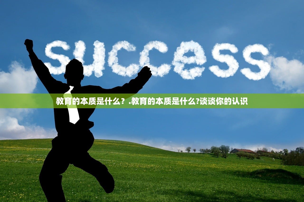 教育的本质是什么?.教育的本质是什么?谈谈你的认识 教育的本质是什么?.教育的本质是什么?谈谈你的认识