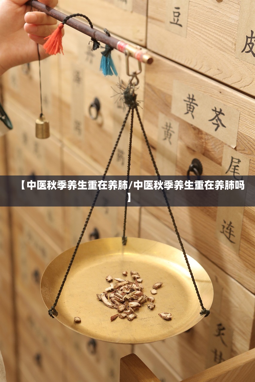 【中医秋季养生重在养肺/中医秋季养生重在养肺吗】 【中医秋季养生重在养肺/中医秋季养生重在养肺吗】
