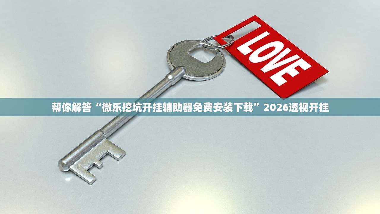 帮你解答“微乐挖坑开挂辅助器免费安装下载	”2026透视开挂
