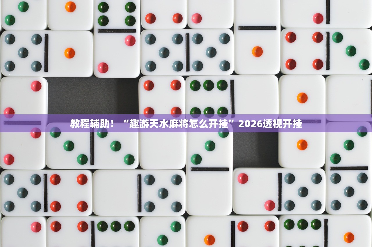 教程辅助！“趣游天水麻将怎么开挂”2026透视开挂