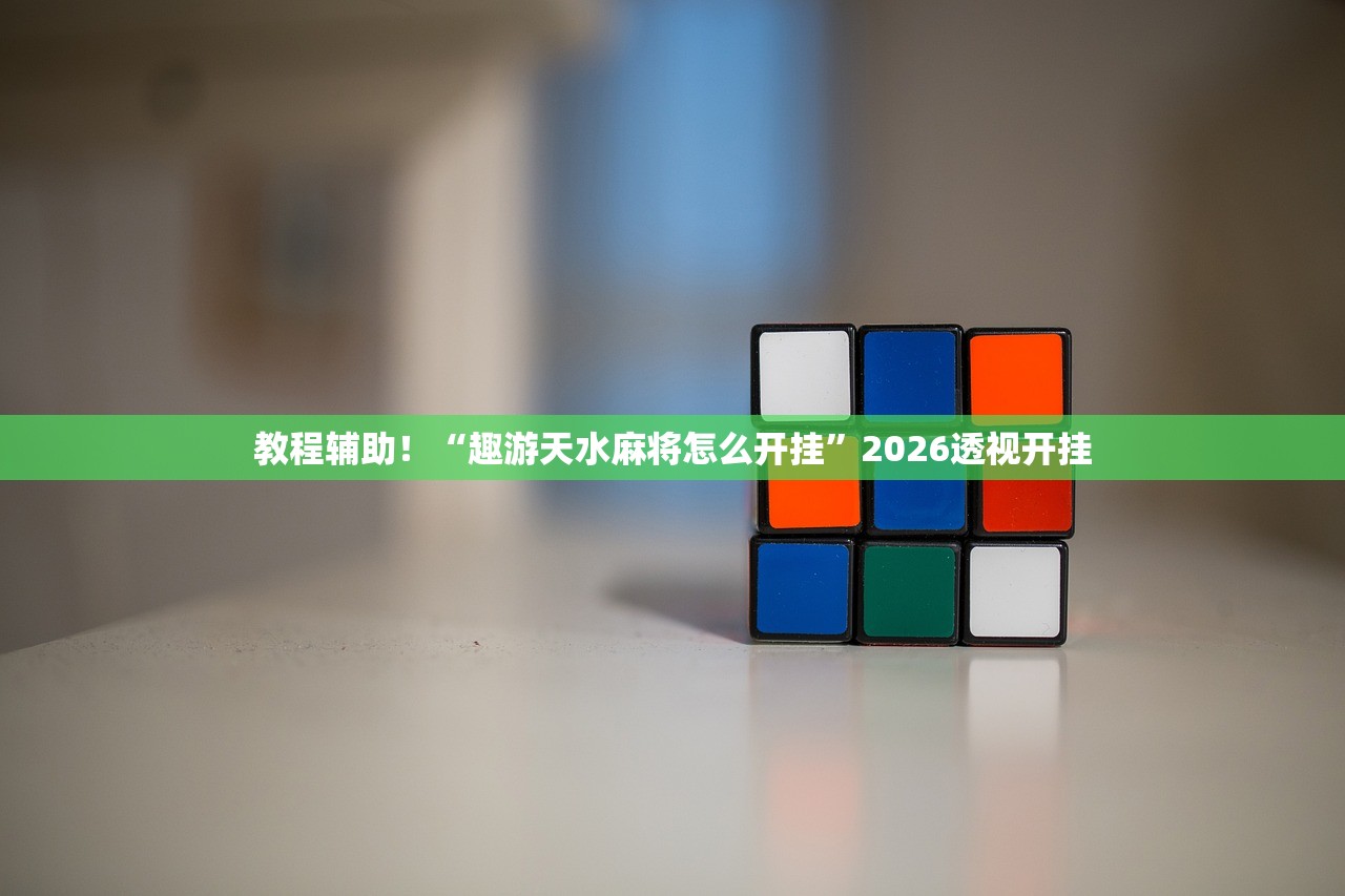 教程辅助！“趣游天水麻将怎么开挂”2026透视开挂