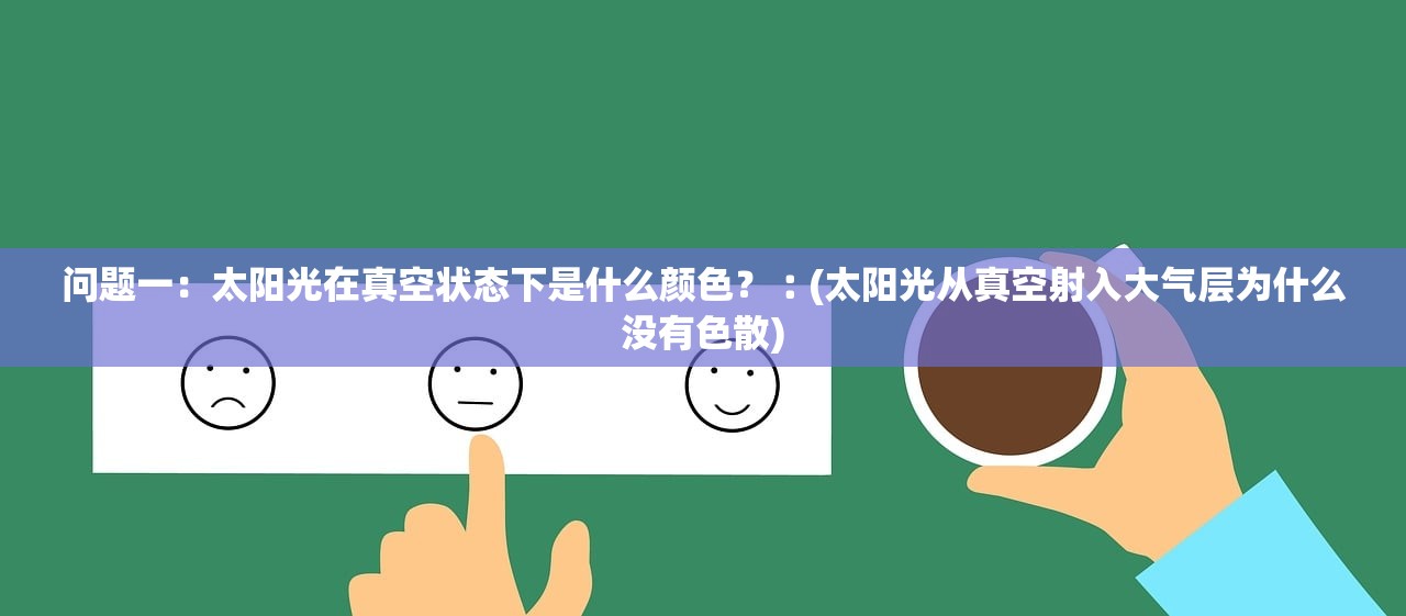 问题一:太阳光在真空状态下是什么颜色?︰(太阳光从真空射入大气层为什么没有色散) 问题一:太阳光在真空状态下是什么颜色?︰(太阳光从真空射入大气层为什么没有色散)