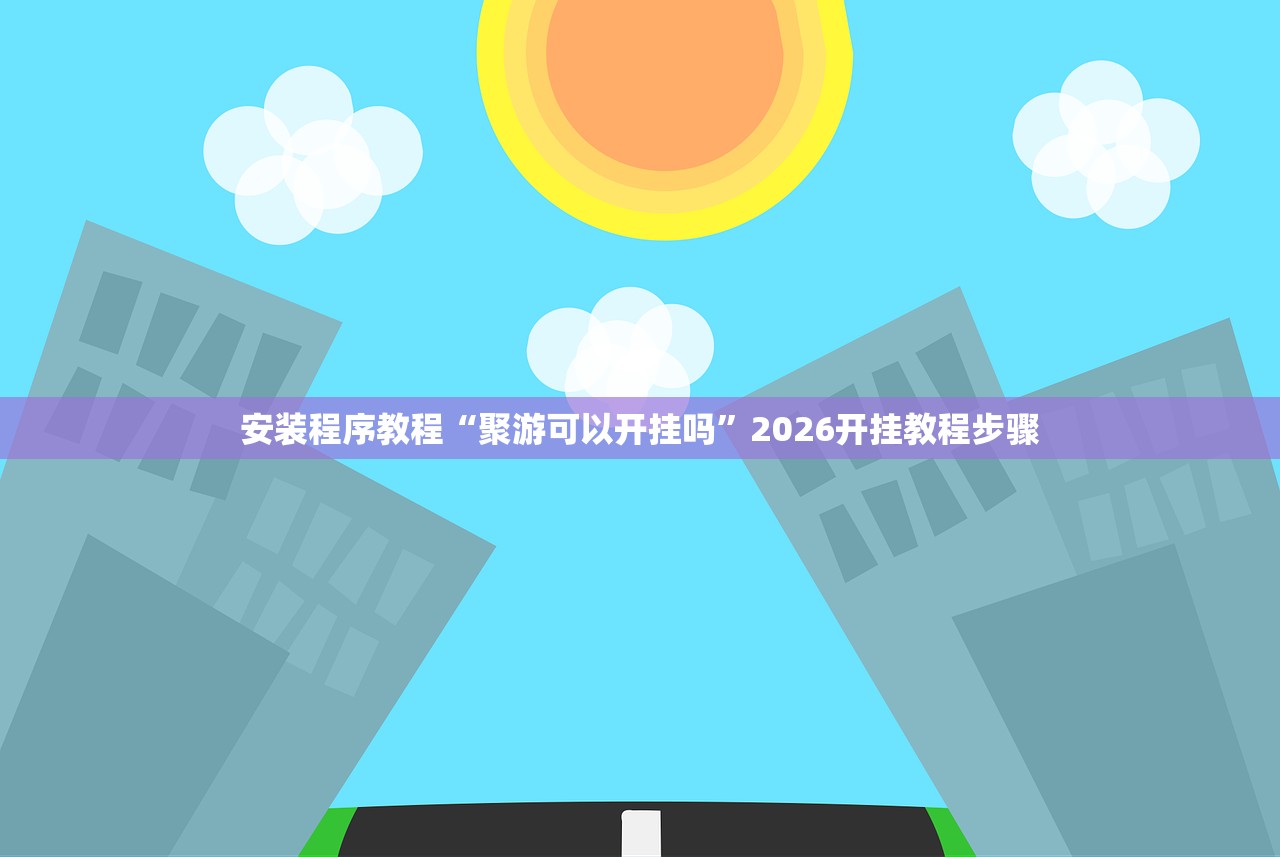 安装程序教程“聚游可以开挂吗”2026开挂教程步骤