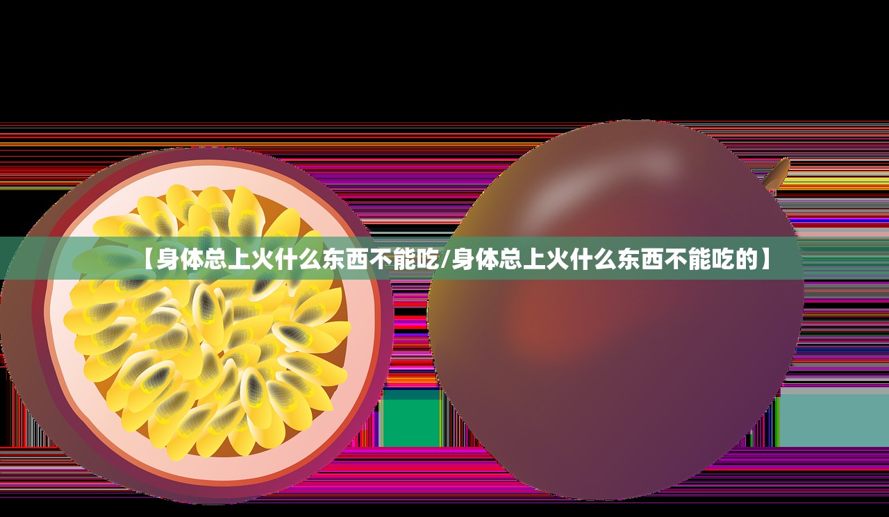 【身体总上火什么东西不能吃/身体总上火什么东西不能吃的】