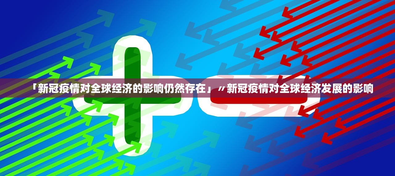 「新冠疫情对全球经济的影响仍然存在」〃新冠疫情对全球经济发展的影响 「新冠疫情对全球经济的影响仍然存在」〃新冠疫情对全球经济发展的影响