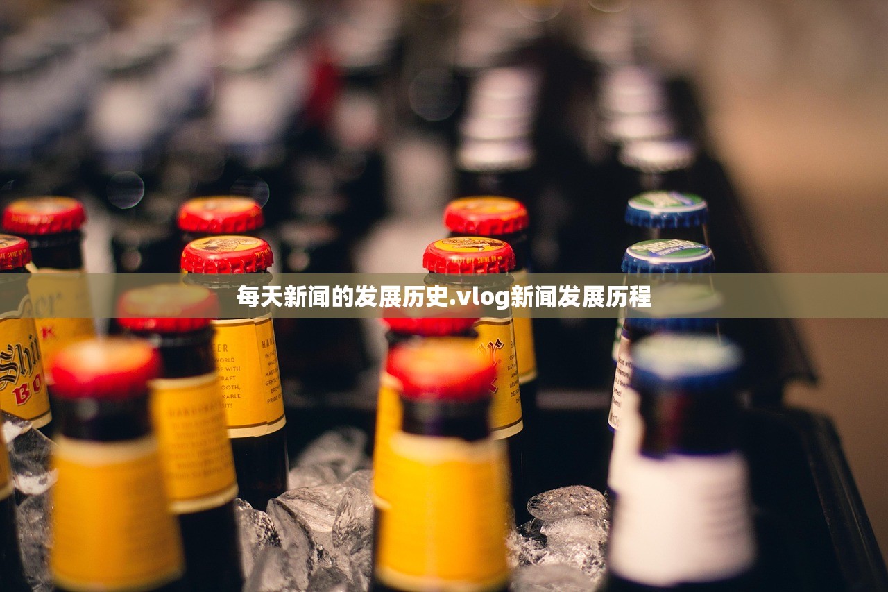 每天新闻的发展历史.vlog新闻发展历程 每天新闻的发展历史.vlog新闻发展历程