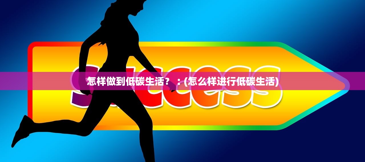 怎样做到低碳生活?︰(怎么样进行低碳生活) 怎样做到低碳生活?︰(怎么样进行低碳生活)