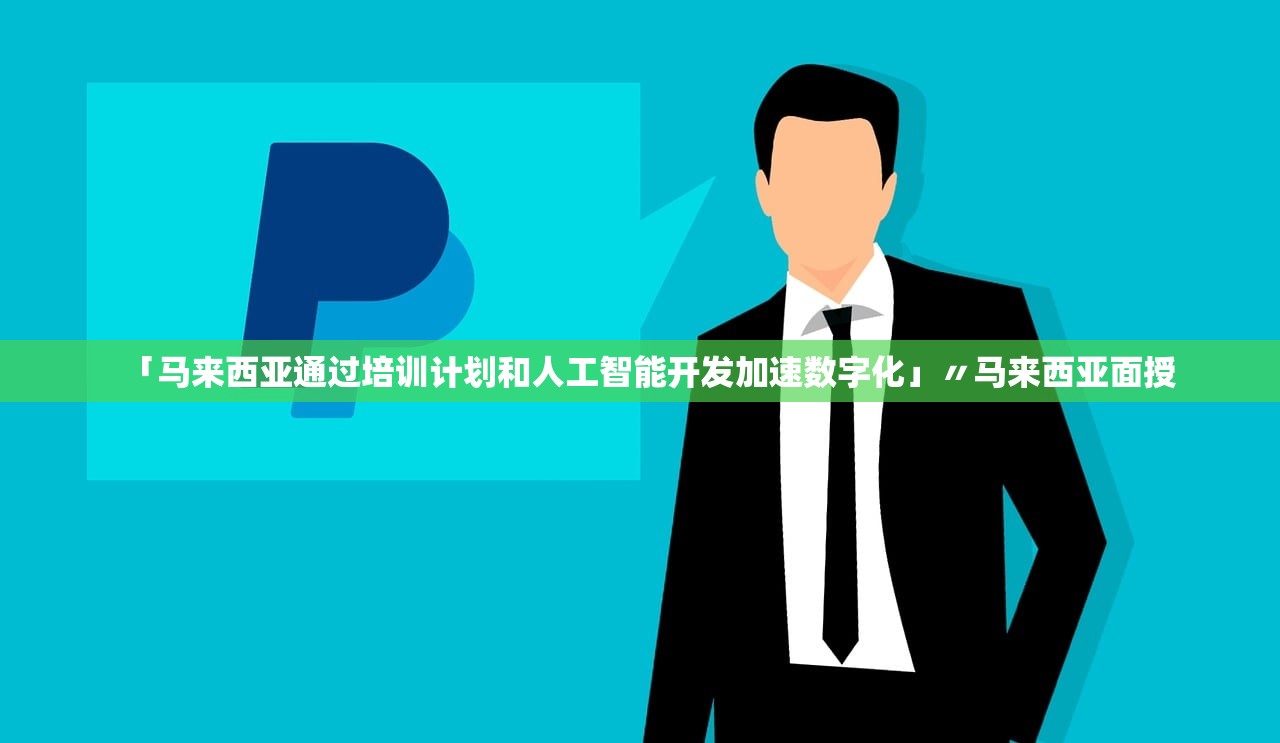 「马来西亚通过培训计划和人工智能开发加速数字化」〃马来西亚面授 「马来西亚通过培训计划和人工智能开发加速数字化」〃马来西亚面授
