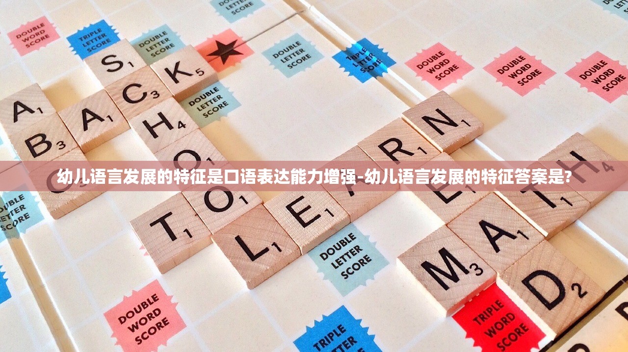 幼儿语言发展的特征是口语表达能力增强-幼儿语言发展的特征答案是? 幼儿语言发展的特征是口语表达能力增强-幼儿语言发展的特征答案是?