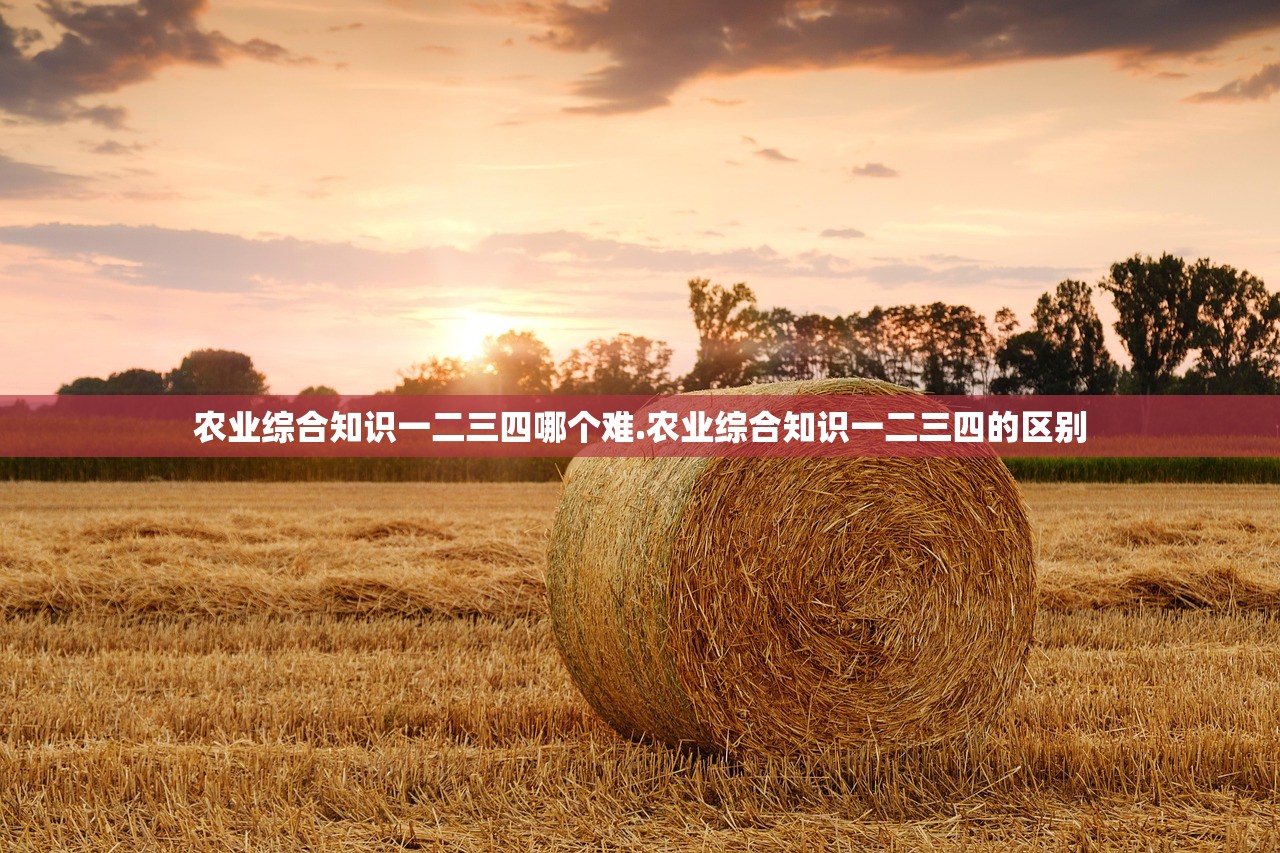 农业综合知识一二三四哪个难.农业综合知识一二三四的区别