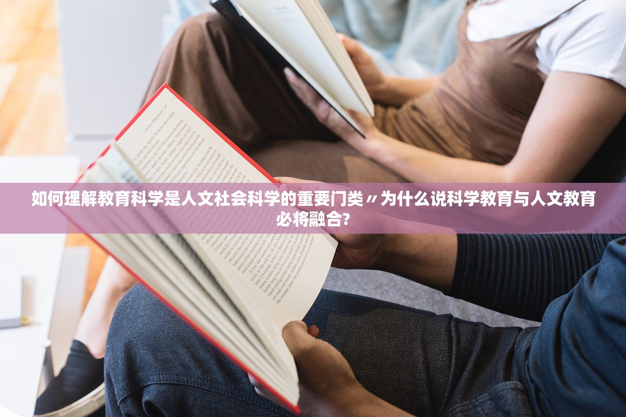 如何理解教育科学是人文社会科学的重要门类〃为什么说科学教育与人文教育必将融合? 如何理解教育科学是人文社会科学的重要门类〃为什么说科学教育与人文教育必将融合?