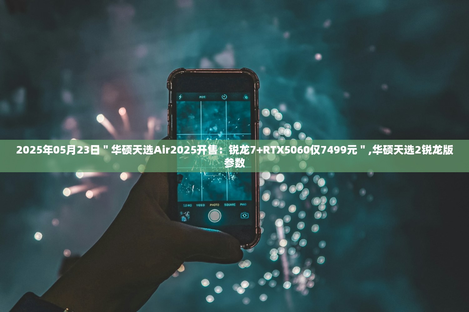 2025年05月23日＂华硕天选Air2025开售：锐龙7+RTX5060仅7499元＂,华硕天选2锐龙版参数