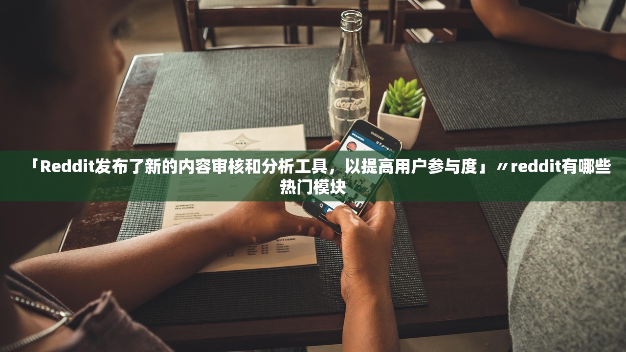 「Reddit发布了新的内容审核和分析工具，以提高用户参与度」〃reddit有哪些热门模块