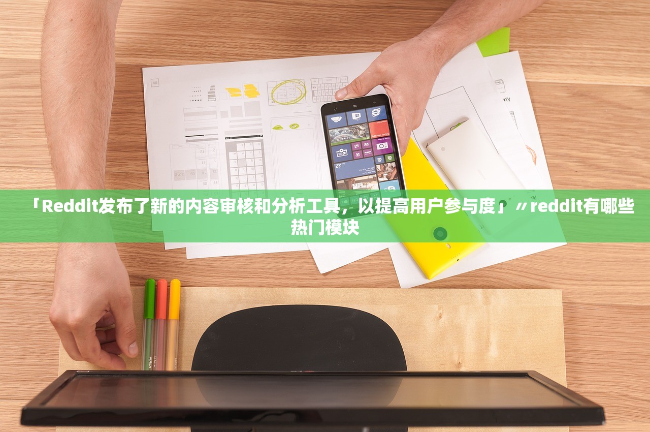「Reddit发布了新的内容审核和分析工具，以提高用户参与度」〃reddit有哪些热门模块