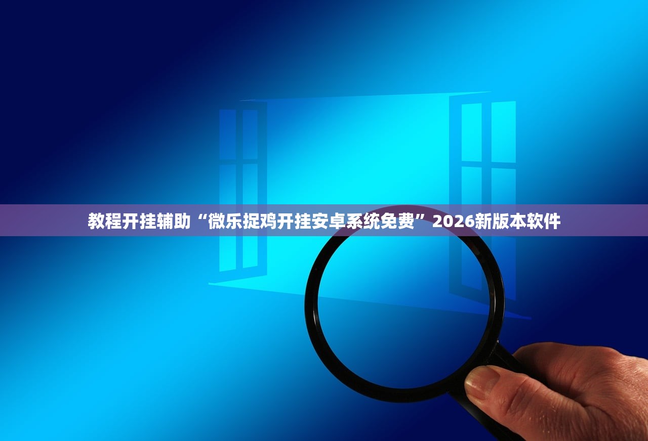 教程开挂辅助“微乐捉鸡开挂安卓系统免费”2026新版本软件