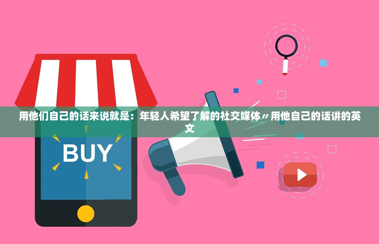 用他们自己的话来说就是:年轻人希望了解的社交媒体〃用他自己的话讲的英文 用他们自己的话来说就是:年轻人希望了解的社交媒体〃用他自己的话讲的英文