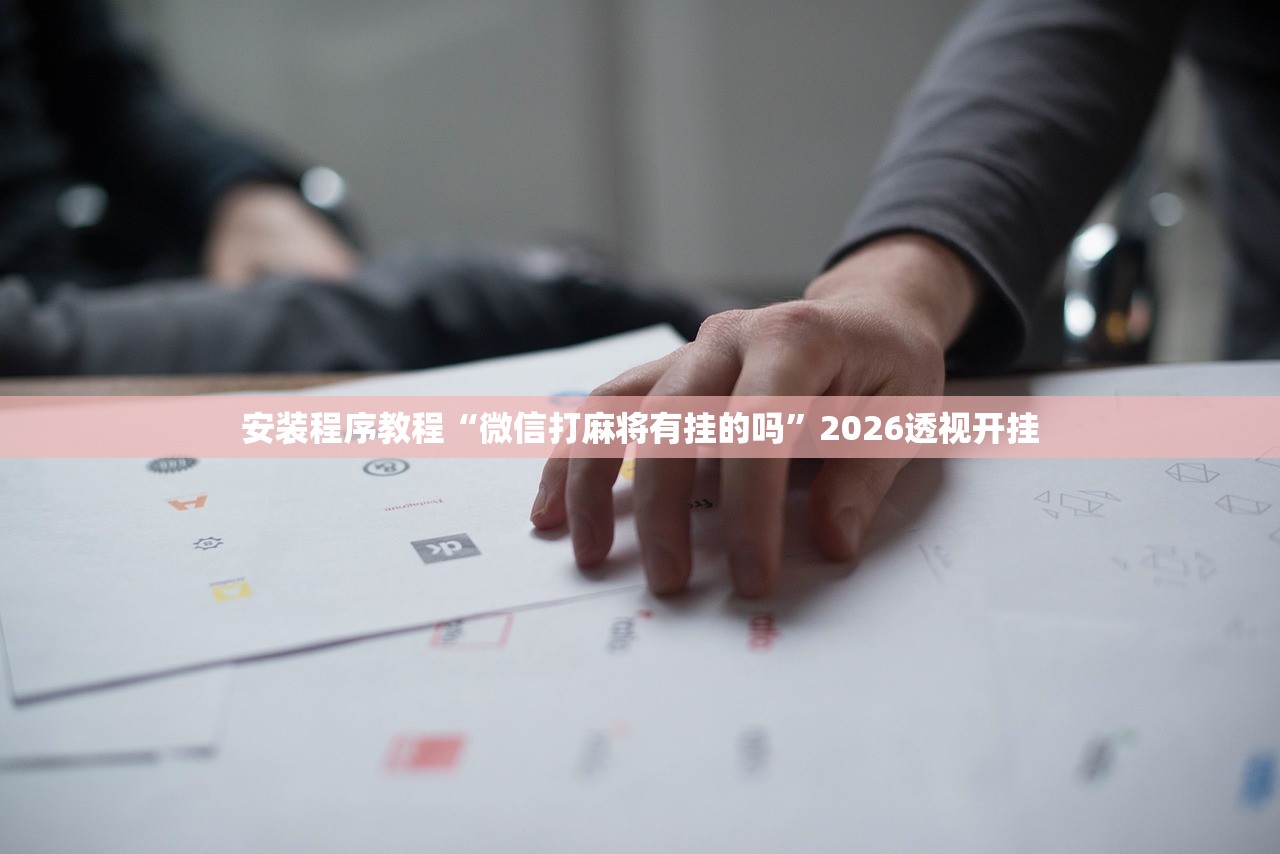 安装程序教程“微信打麻将有挂的吗”2026透视开挂