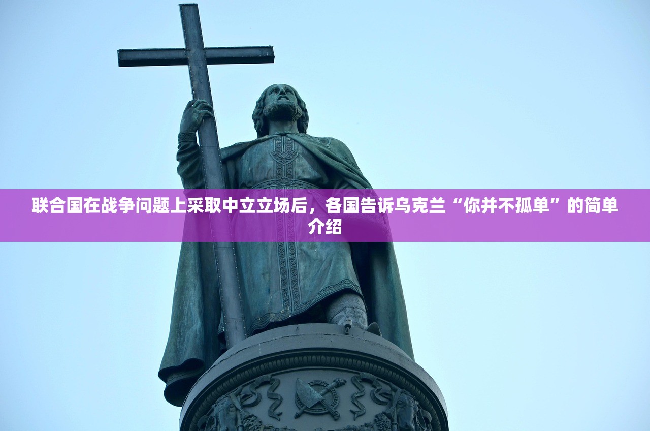 联合国在战争问题上采取中立立场后，各国告诉乌克兰“你并不孤单	”的简单介绍