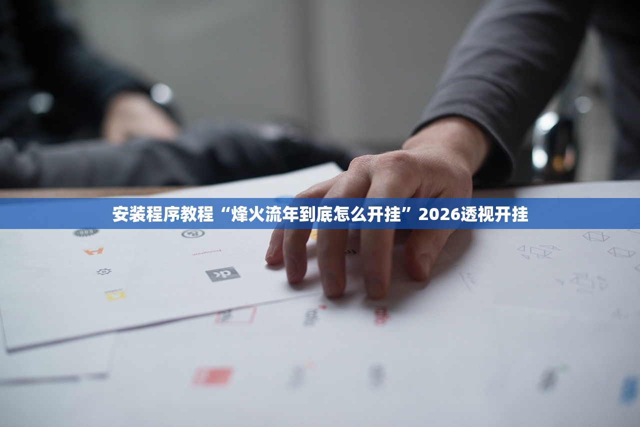安装程序教程“烽火流年到底怎么开挂”2026透视开挂
