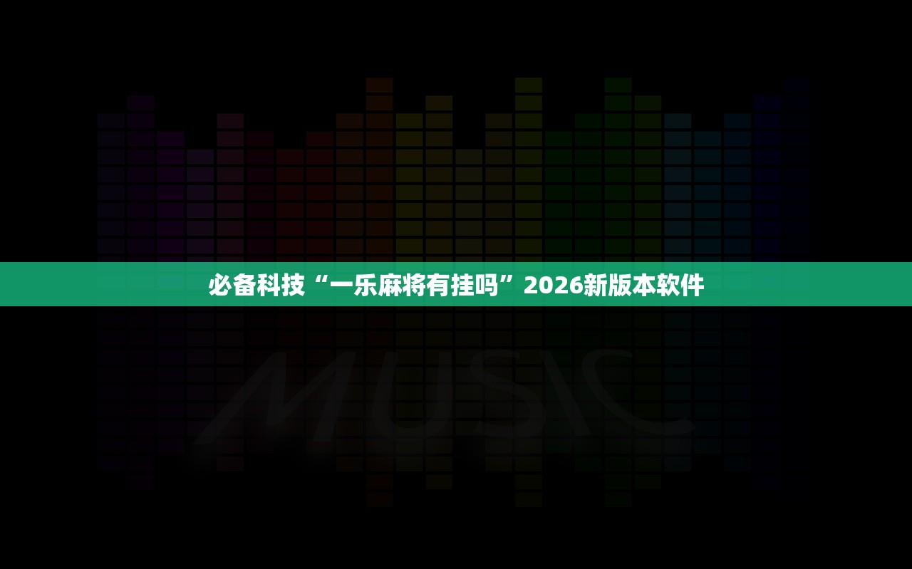 必备科技“一乐麻将有挂吗”2026新版本软件