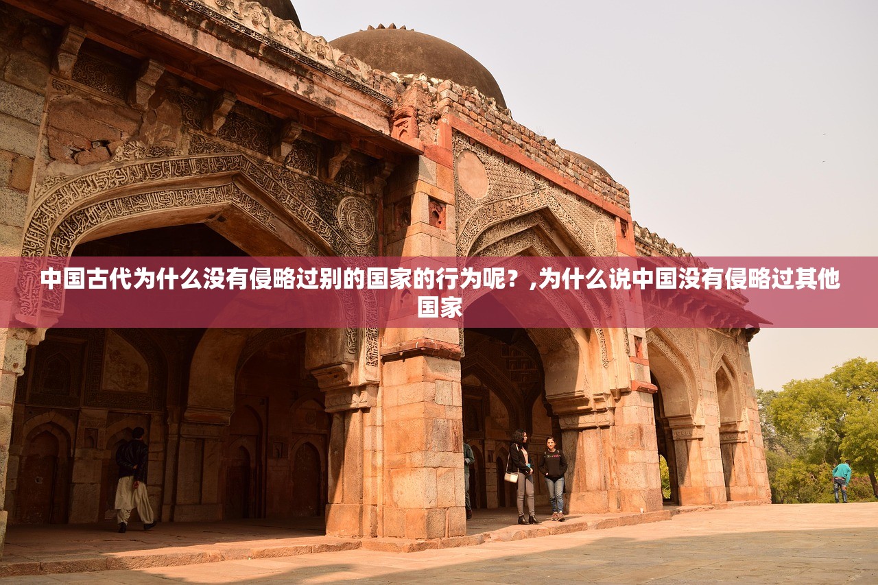 中国古代为什么没有侵略过别的国家的行为呢?,为什么说中国没有侵略过其他国家 中国古代为什么没有侵略过别的国家的行为呢?,为什么说中国没有侵略过其他国家