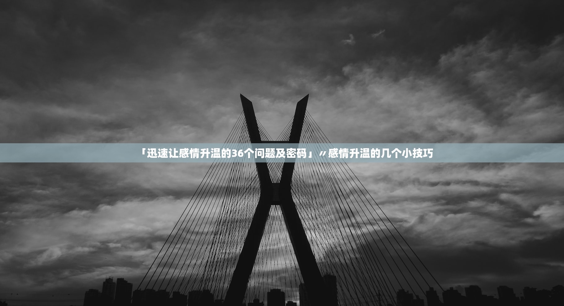 「迅速让感情升温的36个问题及密码」〃感情升温的几个小技巧 「迅速让感情升温的36个问题及密码」〃感情升温的几个小技巧