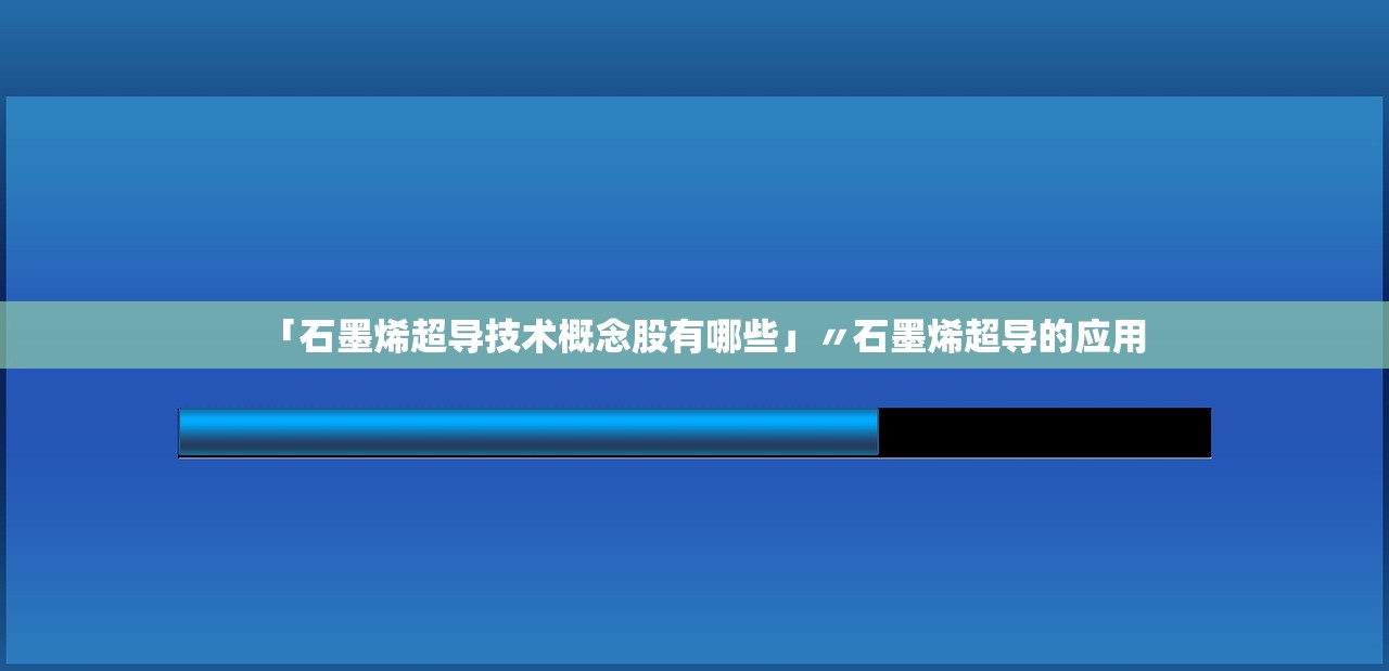 「石墨烯超导技术概念股有哪些」〃石墨烯超导的应用 「石墨烯超导技术概念股有哪些」〃石墨烯超导的应用