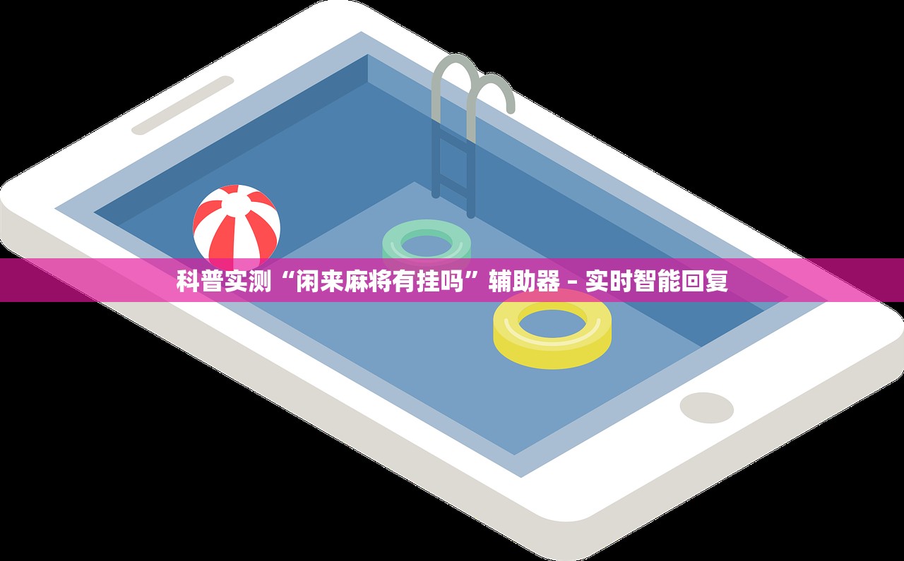 科普实测“闲来麻将有挂吗	”辅助器 – 实时智能回复