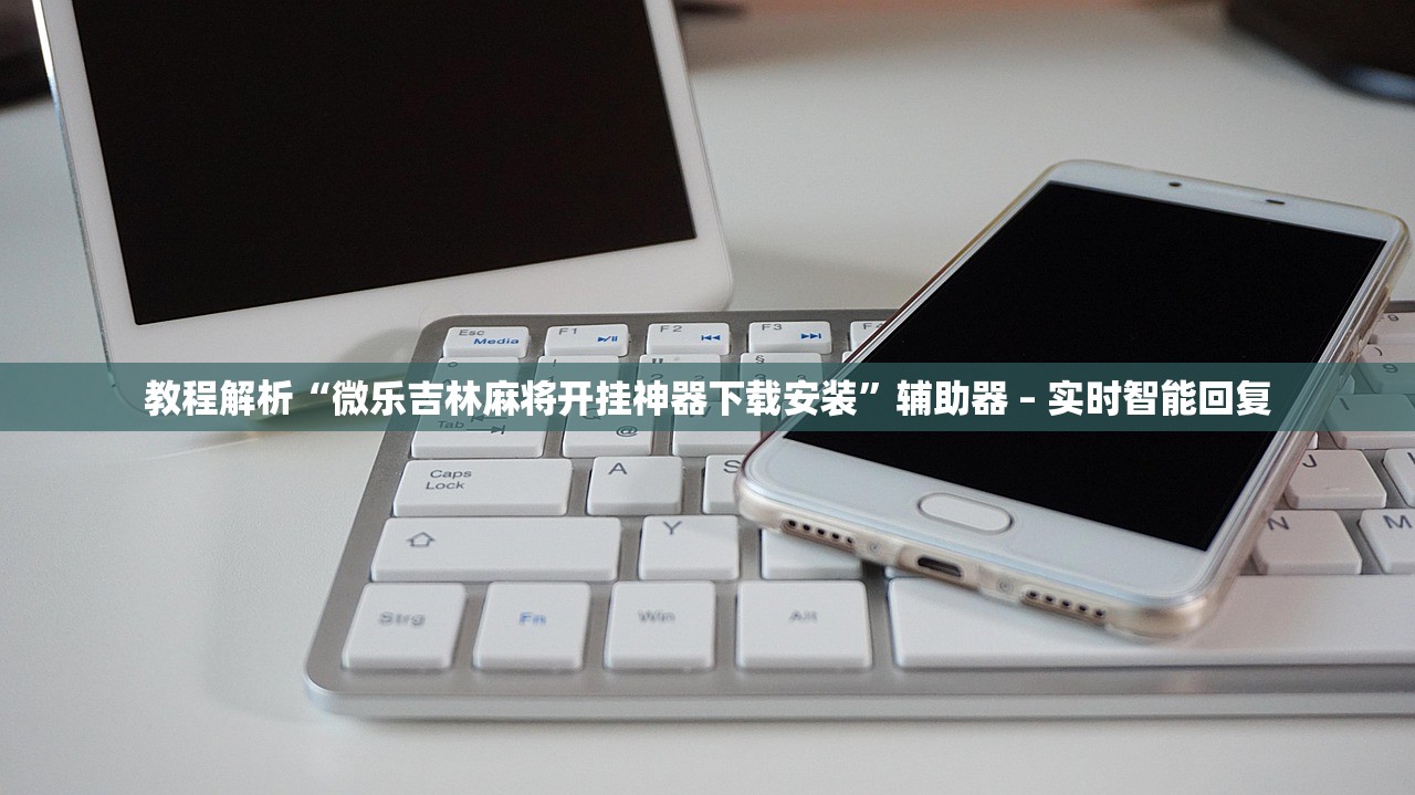 教程解析“微乐吉林麻将开挂神器下载安装	”辅助器 – 实时智能回复