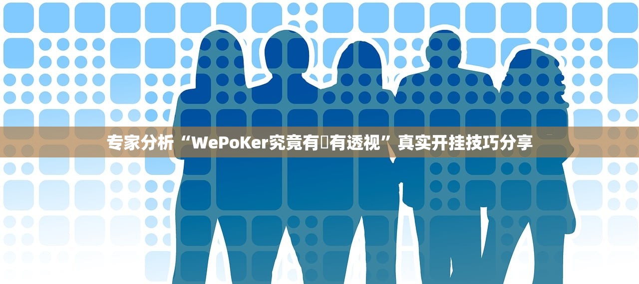 专家分析“WePoKer究竟有沒有透视”真实开挂技巧分享