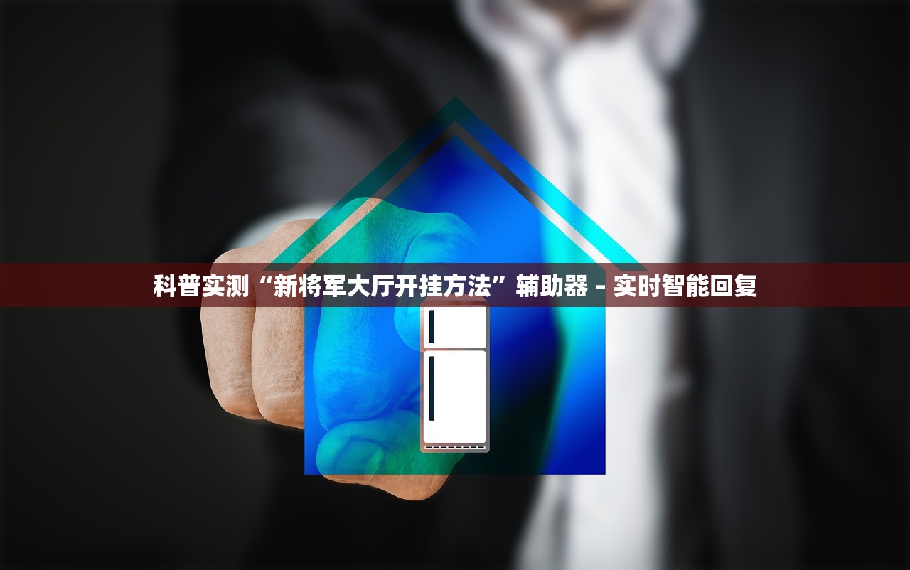 科普实测“新将军大厅开挂方法”辅助器 – 实时智能回复