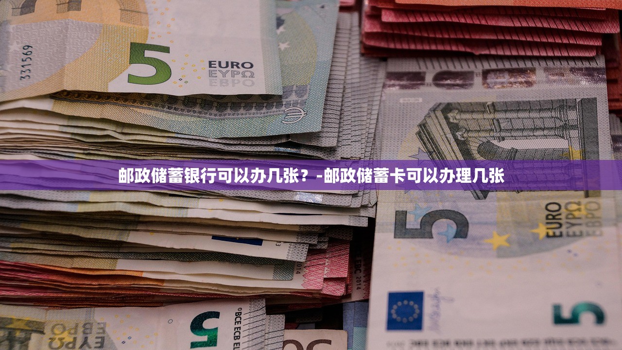 邮政储蓄银行可以办几张？-邮政储蓄卡可以办理几张