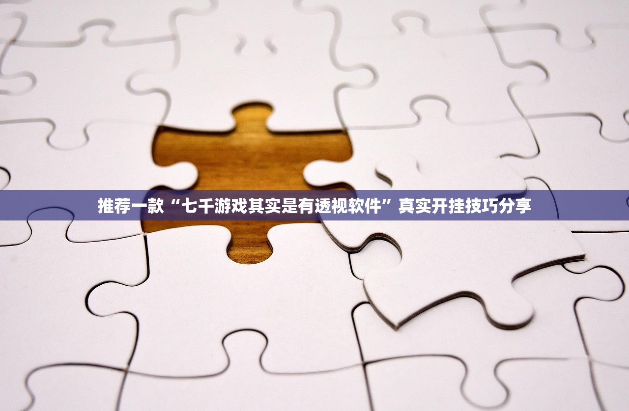 推荐一款“七千游戏其实是有透视软件”真实开挂技巧分享
