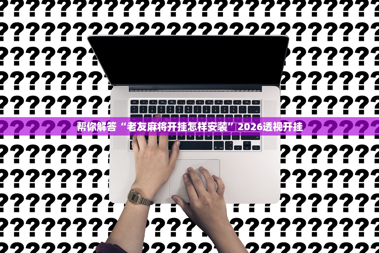 帮你解答“老友麻将开挂怎样安装	”2026透视开挂