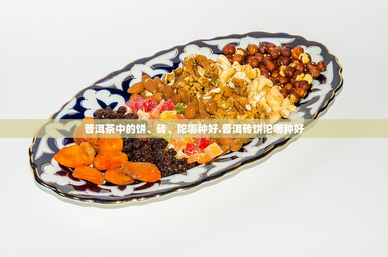 普洱茶中的饼	、砖、陀哪种好.普洱砖饼沱哪种好