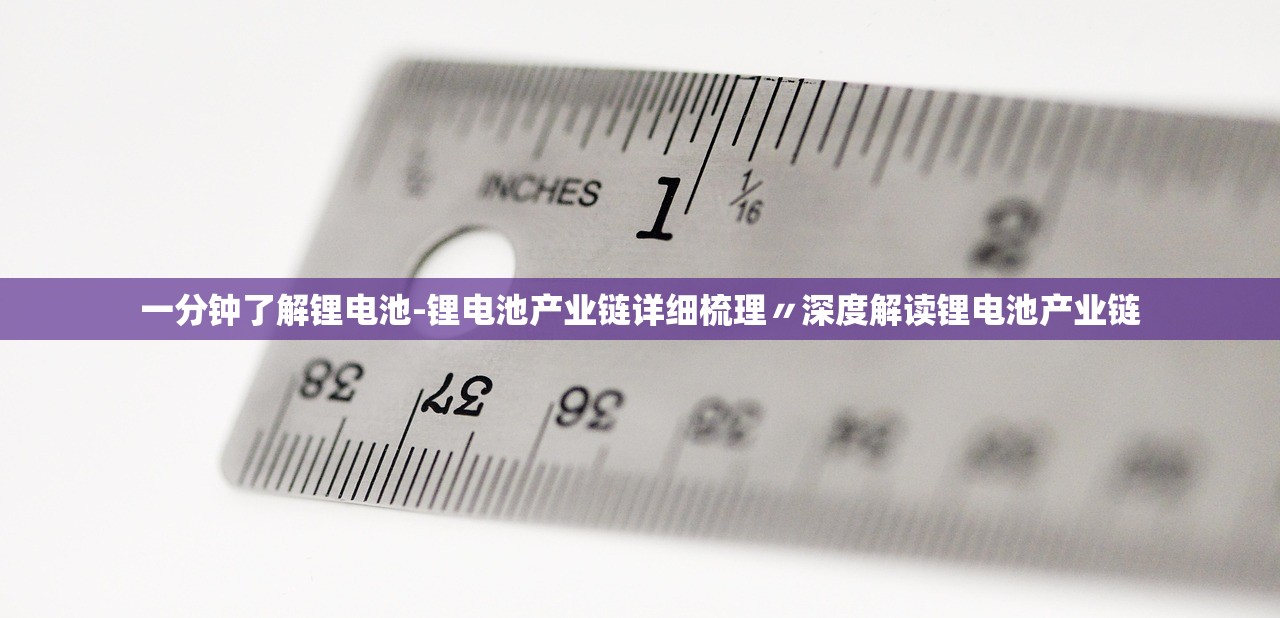 一分钟了解锂电池-锂电池产业链详细梳理〃深度解读锂电池产业链